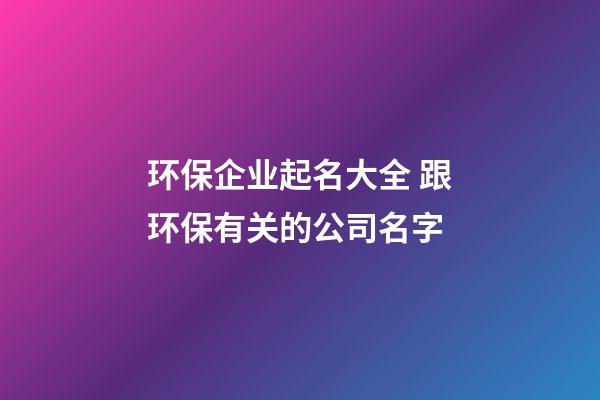 环保企业起名大全 跟环保有关的公司名字-第1张-公司起名-玄机派